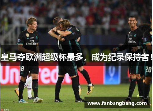 皇马夺欧洲超级杯最多，成为纪录保持者！